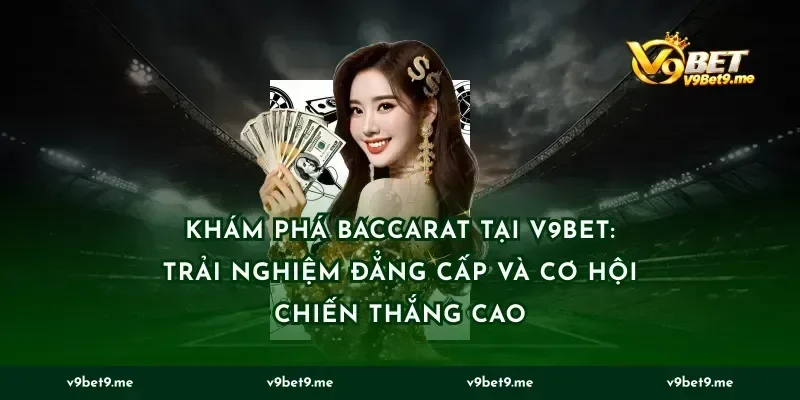 Khám phá baccarat tại v9bet: Trải nghiệm đẳng cấp và cơ hội chiến thắng cao