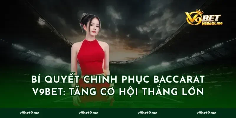 Bí quyết chinh phục baccarat v9bet: Tăng cơ hội thắng lớn