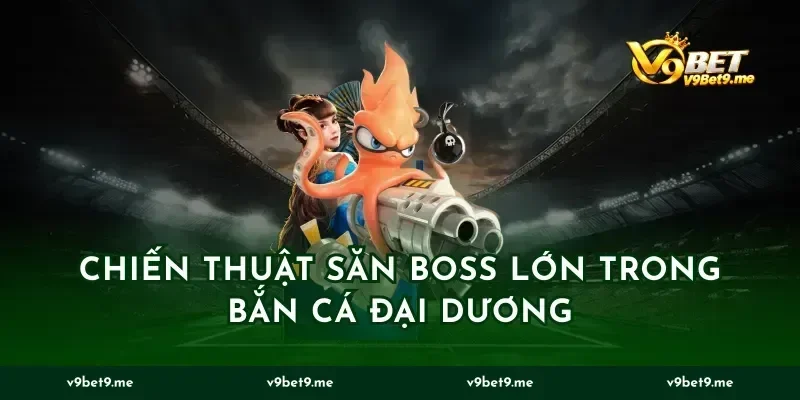 Chiến Thuật Săn Boss Lớn Trong Bắn Cá Đại Dương