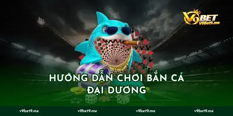 Hướng Dẫn Chơi Bắn Cá Đại Dương