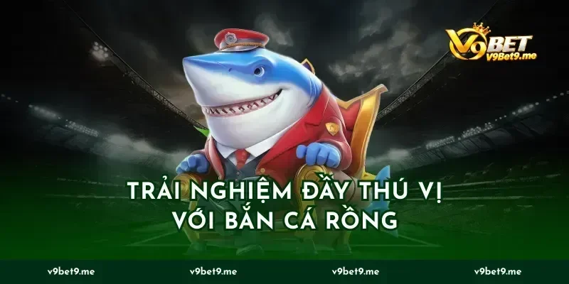 Trải Nghiệm Đầy Thú Vị Với Bắn Cá Rồng