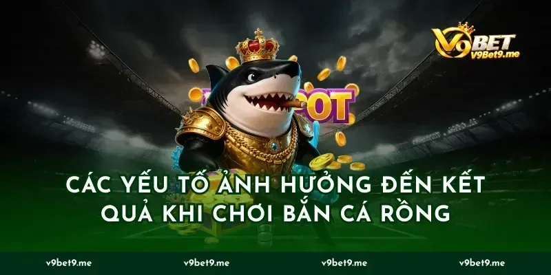Các Yếu Tố Ảnh Hưởng Đến Kết Quả Khi Chơi Bắn Cá Rồng