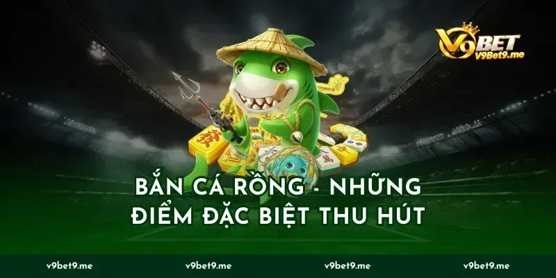 Bắn Cá Rồng - Những Điểm Đặc Biệt Thu Hút