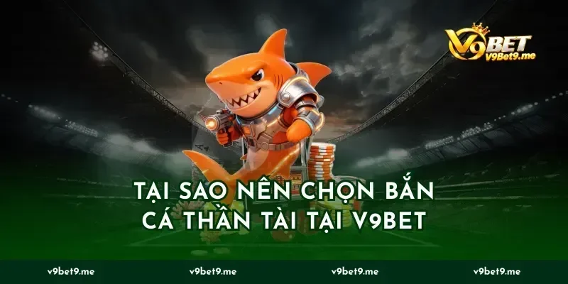 tại sao nên chọn Bắn cá Thần tài tại v9bet