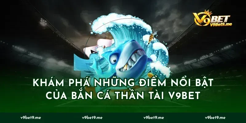 khám phá những điểm nổi bật của Bắn cá Thần tài v9bet