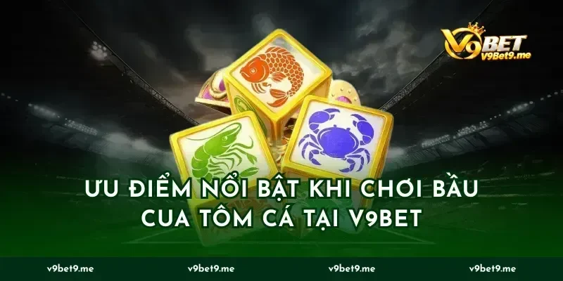 Ưu điểm nổi bật khi chơi bầu cua tôm cá tại v9bet