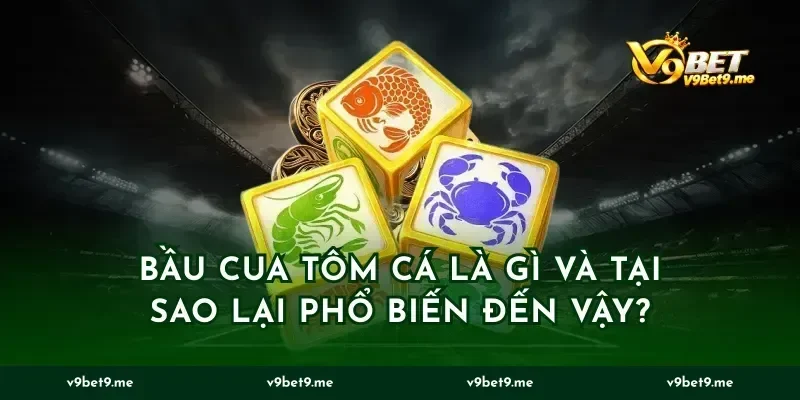 Bầu cua tôm cá là gì và tại sao lại phổ biến đến vậy?