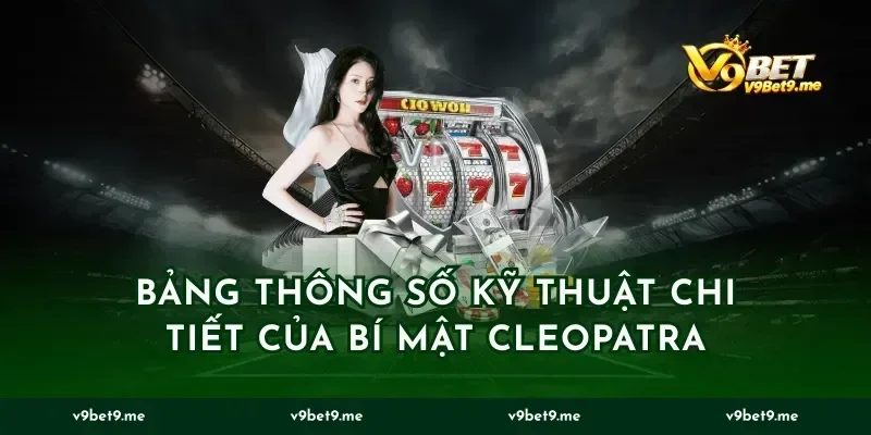 Bảng Thông Số Kỹ Thuật Chi Tiết Của Bí Mật Cleopatra