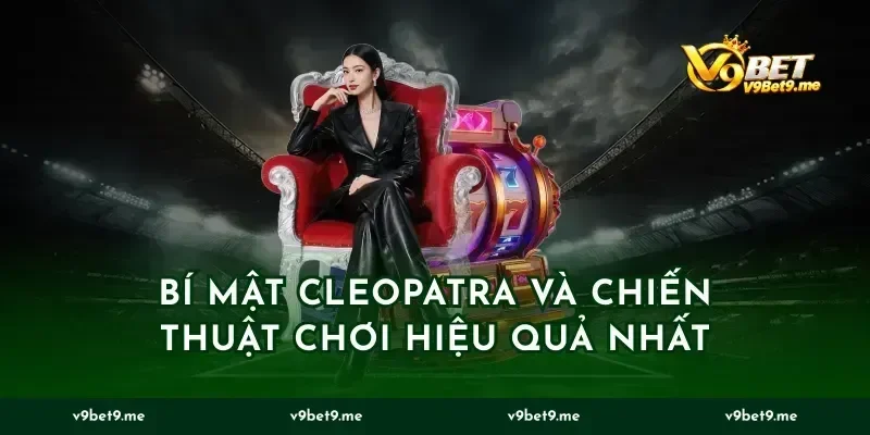 Bí Mật Cleopatra Và Chiến Thuật Chơi Hiệu Quả Nhất