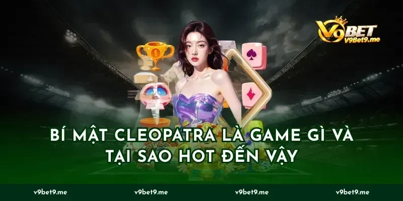 Bí Mật Cleopatra Là Game Gì Và Tại Sao Hot Đến Vậy