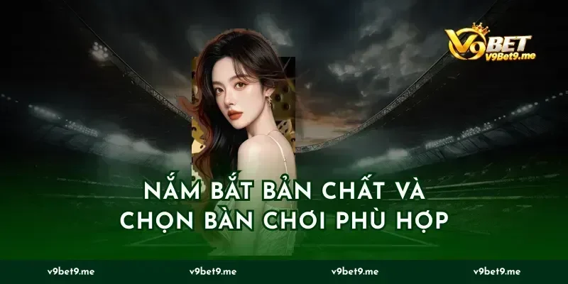 Nắm bắt bản chất và chọn bàn chơi phù hợp