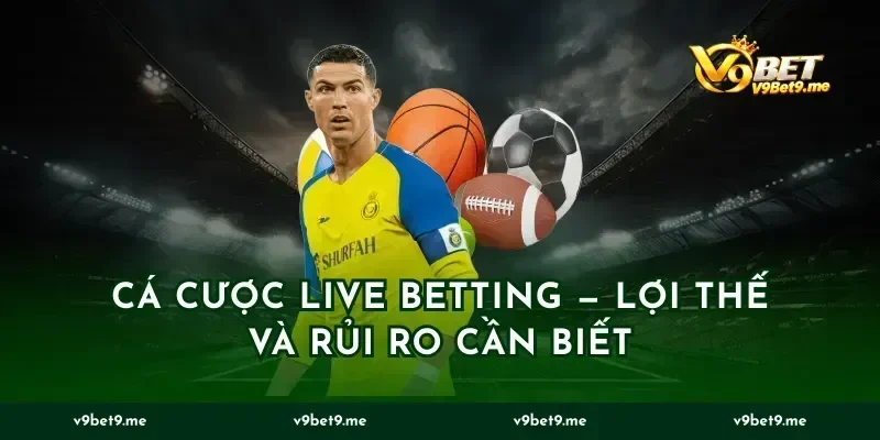 Cá cược live betting — lợi thế và rủi ro cần biết