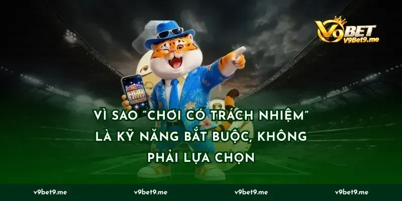 Vì sao “chơi có trách nhiệm” là kỹ năng bắt buộc, không phải lựa chọn
