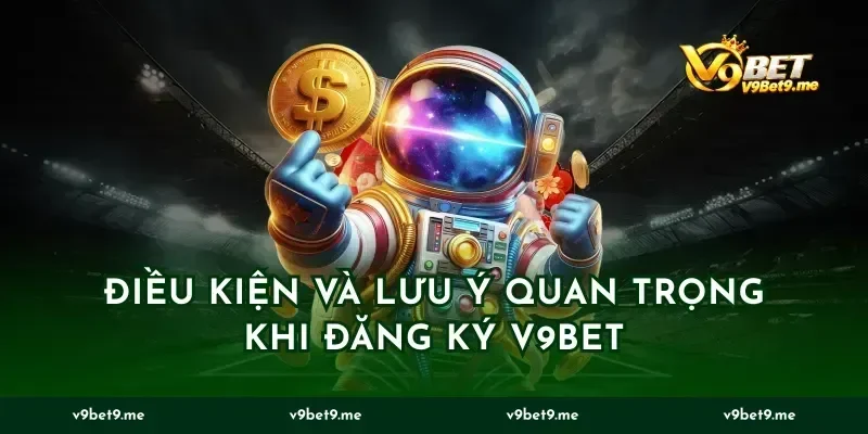 Điều kiện và lưu ý quan trọng khi đăng ký v9bet
