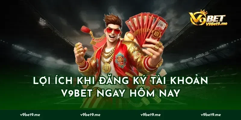 Lợi ích khi đăng ký tài khoản v9bet ngay hôm nay
