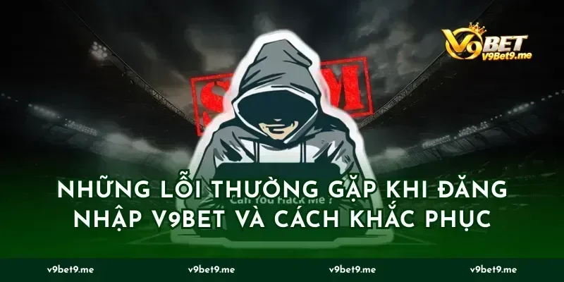 Những lỗi thường gặp khi đăng nhập v9bet và cách khắc phục