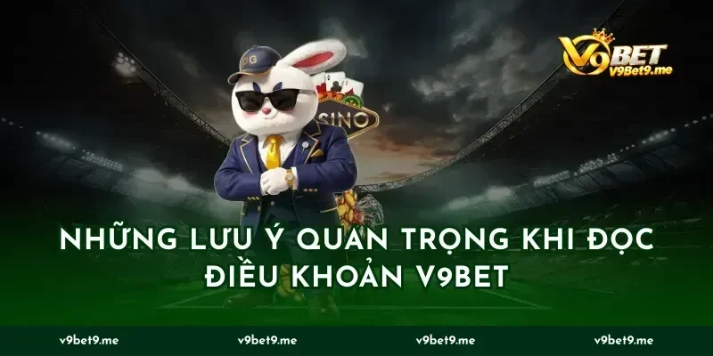 Những Lưu Ý Quan Trọng Khi Đọc Điều Khoản v9bet