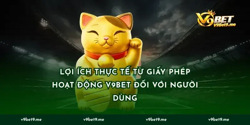 Lợi Ích Thực Tế Từ Giấy Phép Hoạt Động V9BET Đối Với Người Dùng