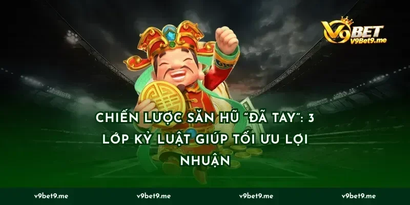 Chiến lược săn hũ “đã tay”: 3 lớp kỷ luật giúp tối ưu lợi nhuận