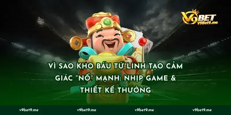 Vì sao Kho báu tứ linh tạo cảm giác “nổ” mạnh: nhịp game & thiết kế thưởng