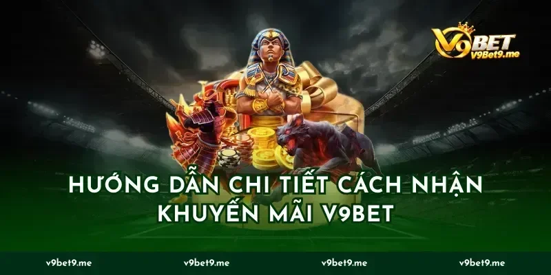Hướng dẫn chi tiết cách nhận khuyến mãi v9bet