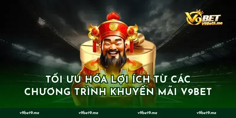 Tối ưu hóa lợi ích từ các chương trình khuyến mãi v9bet