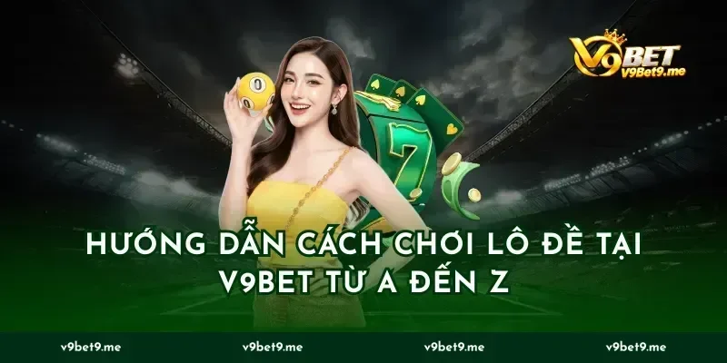 Hướng dẫn cách chơi lô đề tại v9bet từ A đến Z