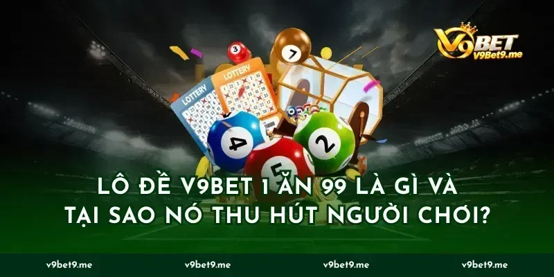 Lô đề v9bet 1 ăn 99 là gì và tại sao nó thu hút người chơi?