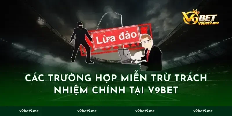các trường hợp miễn trừ trách nhiệm chính tại v9bet