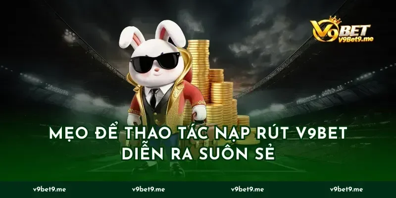 Mẹo để thao tác nạp rút V9BET diễn ra suôn sẻ