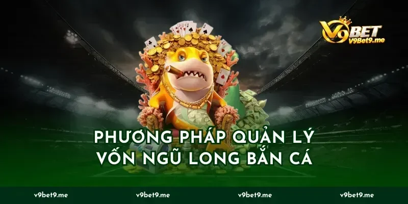Phương pháp quản lý vốn ngũ long bắn cá