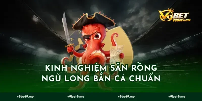 Kinh nghiệm săn rồng ngũ long bắn cá chuẩn