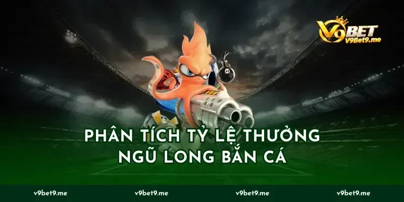 Phân tích tỷ lệ thưởng ngũ long bắn cá