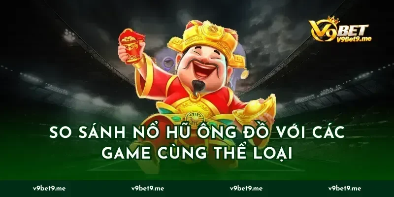 So Sánh Nổ Hũ Ông Đồ Với Các Game Cùng Thể Loại