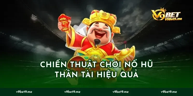 Chiến Thuật Chơi Nổ Hũ Thần Tài Hiệu Quả