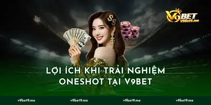 Lợi ích khi trải nghiệm Oneshot tại v9bet