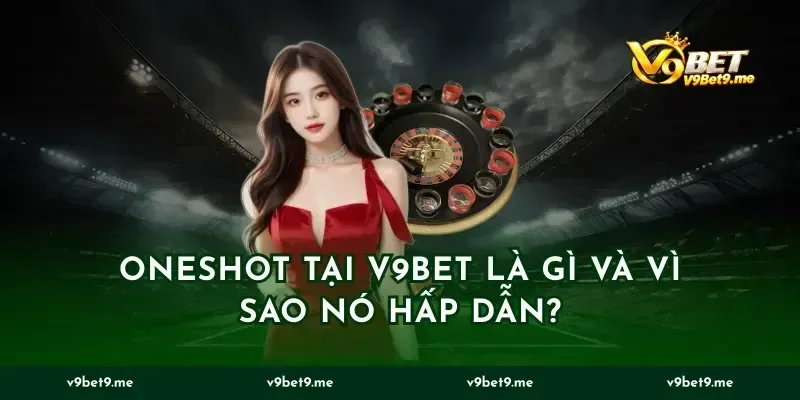 Oneshot tại v9bet là gì và vì sao nó hấp dẫn?