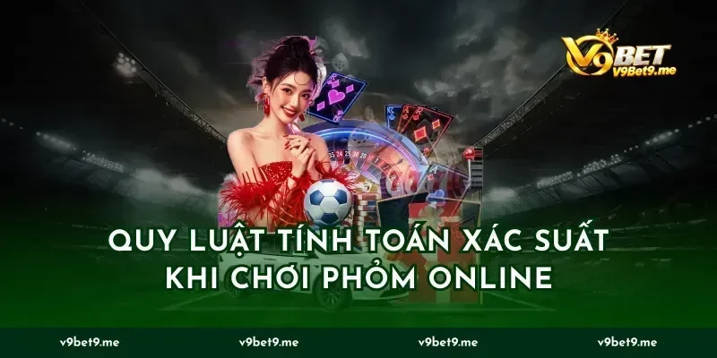 Quy luật tính toán xác suất khi chơi phỏm online
