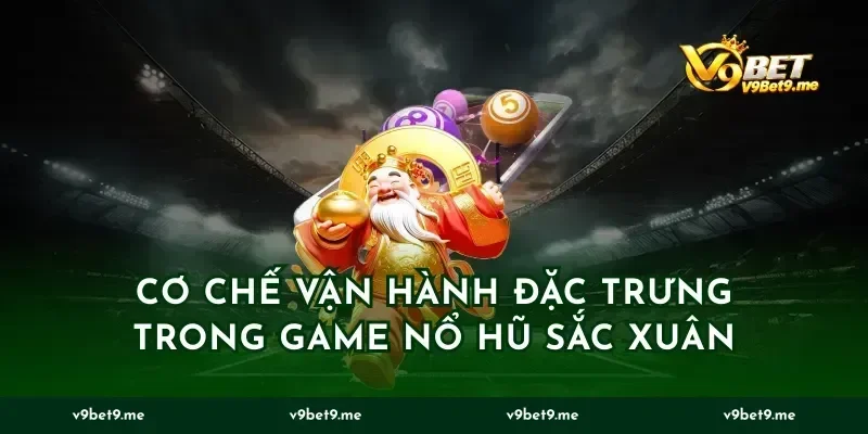 Cơ chế vận hành đặc trưng trong game nổ hũ sắc xuân
