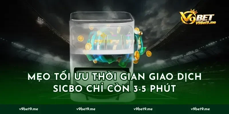 Mẹo tối ưu thời gian giao dịch sicbo chỉ còn 3-5 phút