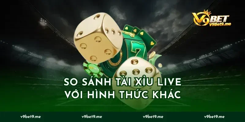 So Sánh Tài Xỉu Live Với Hình Thức Khác