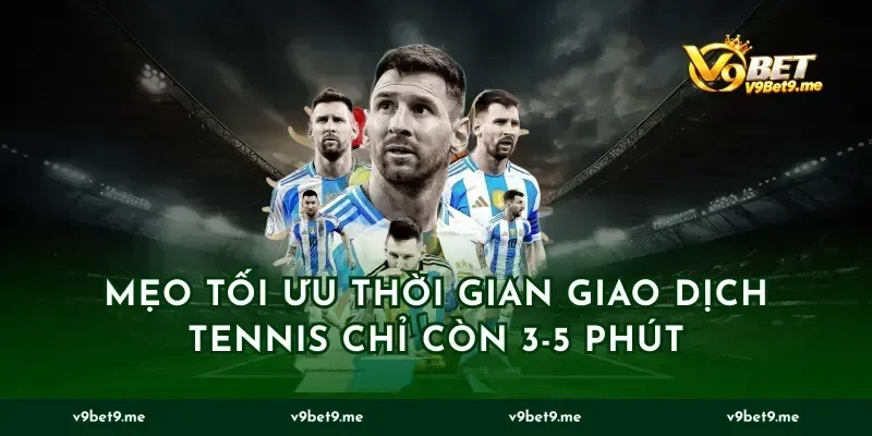 Mẹo tối ưu thời gian giao dịch tennis chỉ còn 3-5 phút
