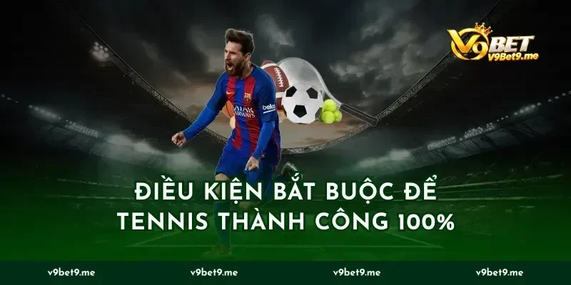 Điều kiện bắt buộc để tennis thành công 100%