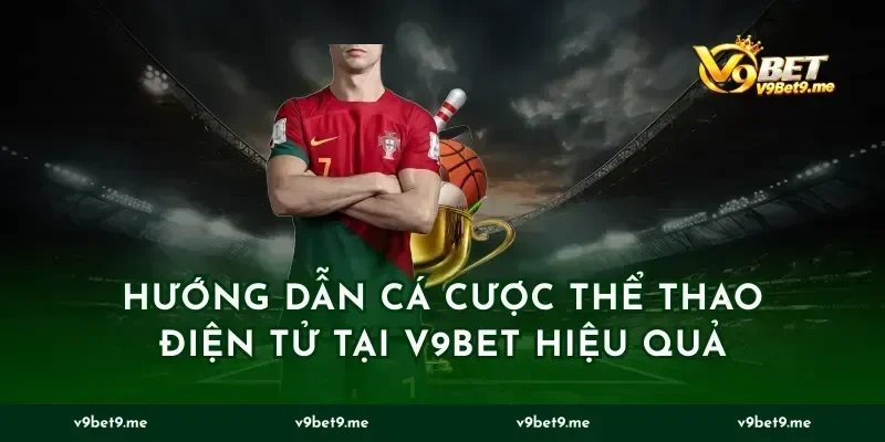 Hướng dẫn cá cược thể thao điện tử tại v9bet hiệu quả