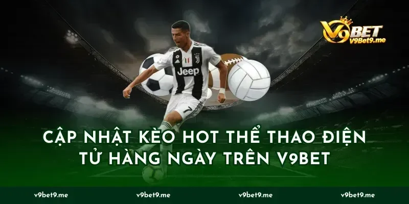 Cập nhật kèo hot thể thao điện tử hàng ngày trên v9bet
