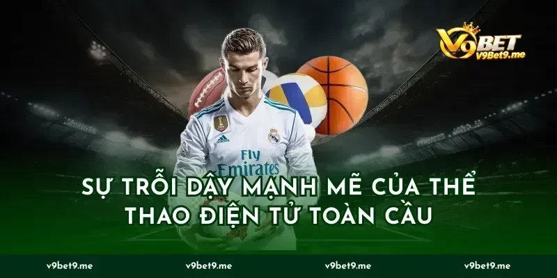 Sự trỗi dậy mạnh mẽ của thể thao điện tử toàn cầu