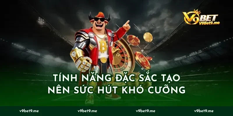 Tính Năng Đặc Sắc Tạo Nên Sức Hút Khó Cưỡng