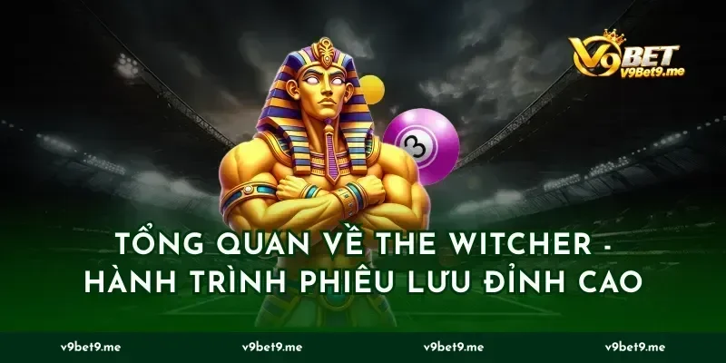 Tổng Quan về the witcher - Hành Trình Phiêu Lưu Đỉnh Cao
