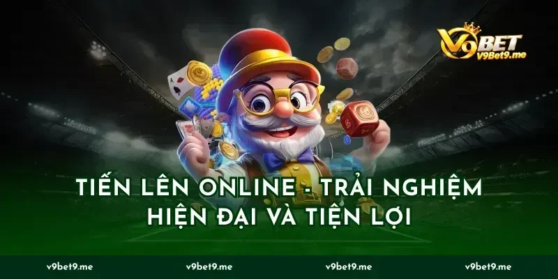 Tiến Lên Online - Trải Nghiệm Hiện Đại Và Tiện Lợi