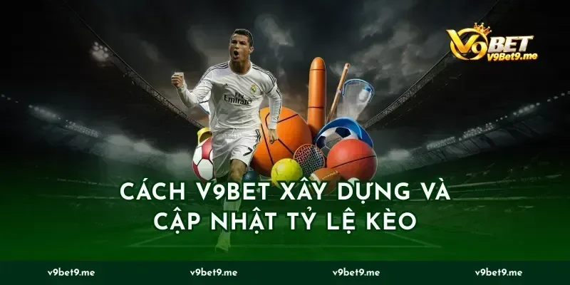 Cách v9bet xây dựng và cập nhật tỷ lệ kèo